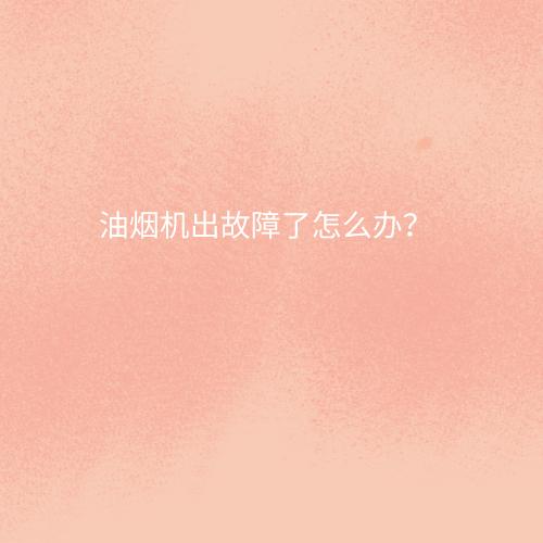 油烟机出故障了怎么办？