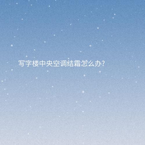 写字楼中央空调结霜怎么办?