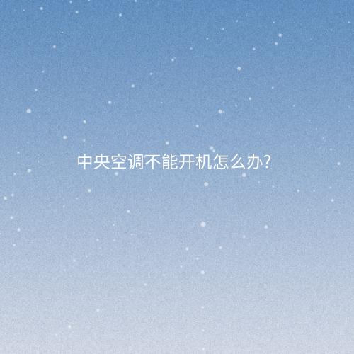 中央空调不能开机怎么办?