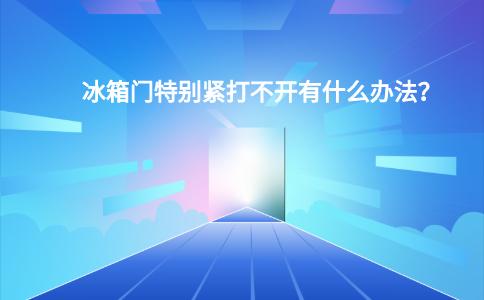 冰箱门特别紧打不开有什么办法？