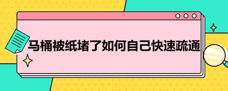 马桶被纸堵了如何自己快速疏通