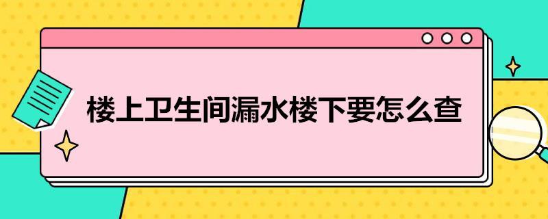 楼上卫生间漏水楼下要怎么查