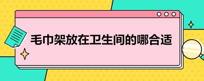 毛巾架放在卫生间的哪合适