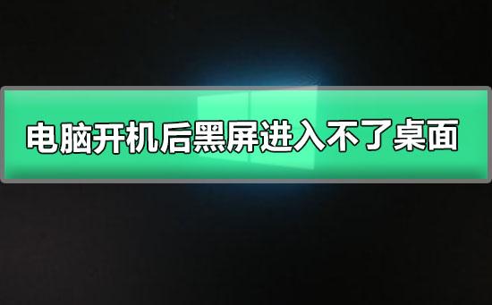 电脑开机后黑屏进入不了桌面