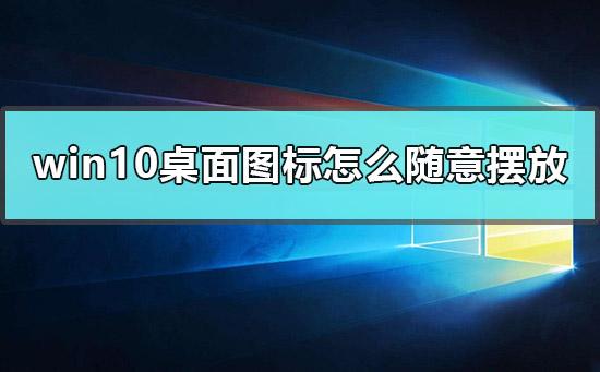 windows10桌面图标怎么随意摆放