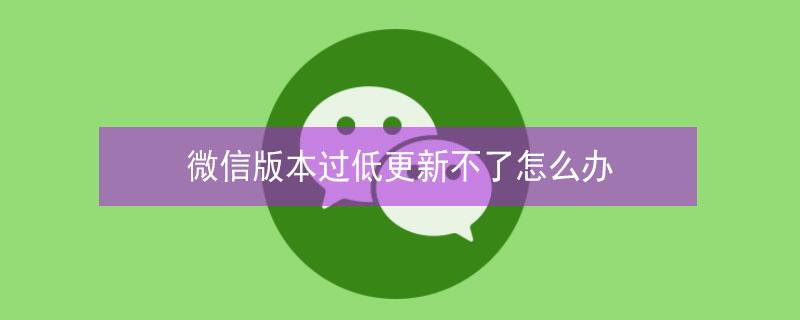 微信版本过低更新不了怎么办