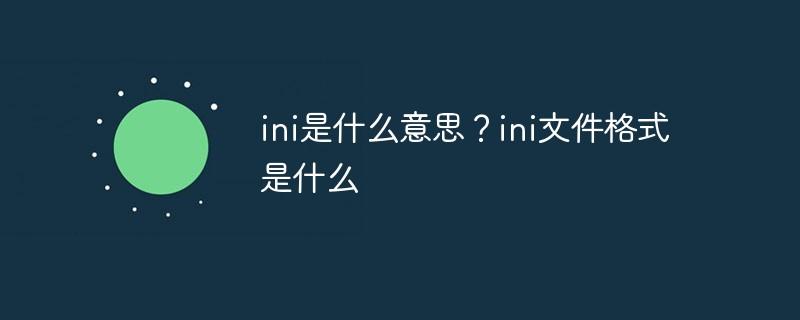 ini是什么意思？ini文件格式是什么