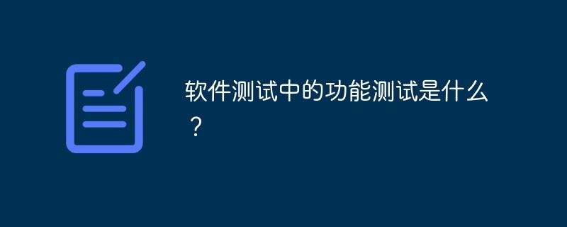 软件测试中的功能测试是什么？