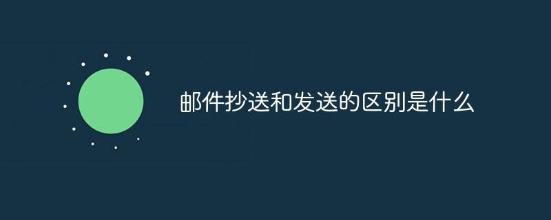 邮件抄送和发送的区别是什么