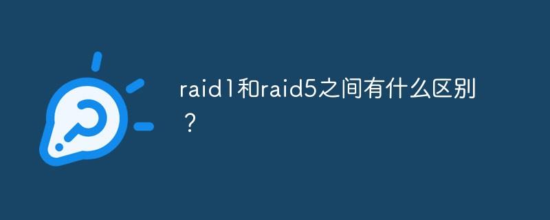 raid1和raid5之间有什么区别？