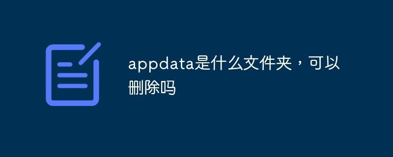 appdata是什么文件夹，可以删除吗