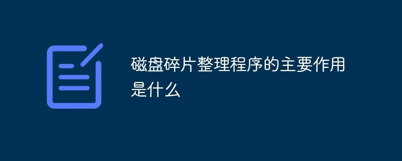 磁盘碎片整理程序的主要作用是什么