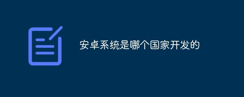 安卓系统是哪个国家开发的