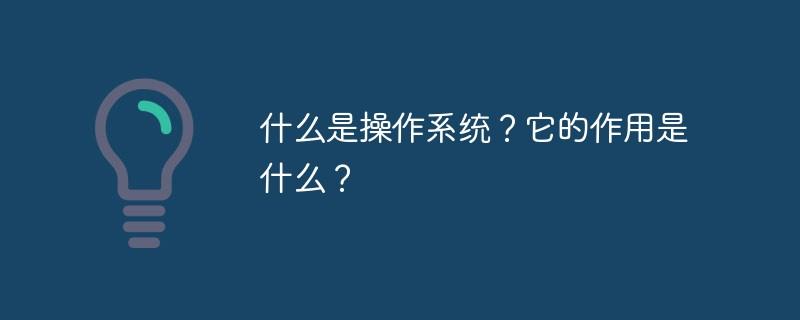 什么是操作系统？它的作用是什么？