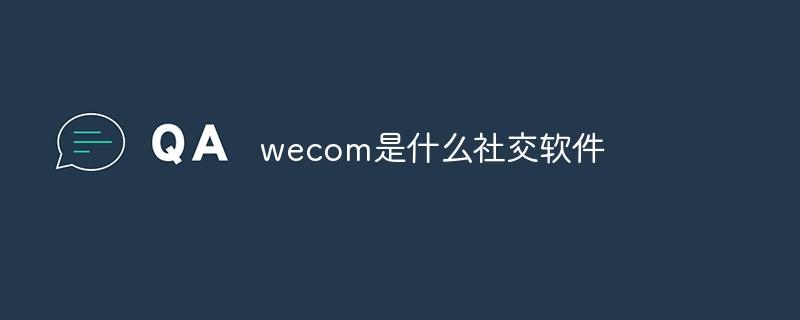 wecom是什么社交软件