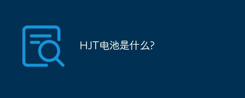 HJT电池是什么-