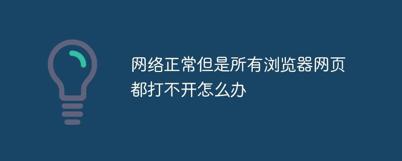 网络正常但是所有浏览器网页都打不开怎么办