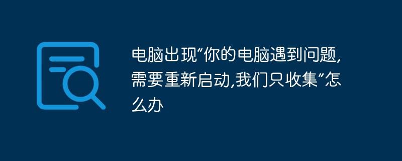 电脑出现“你的电脑遇到问题,需要重新启动,我们只收集”怎么办