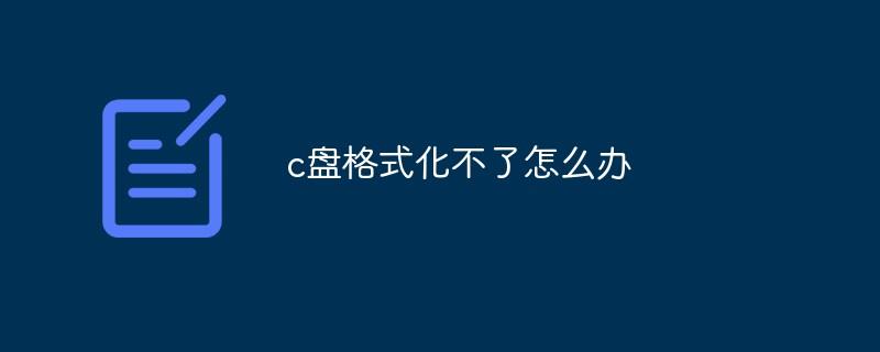 c盘格式化不了怎么办