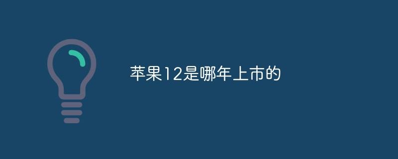 苹果12是哪年上市的