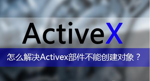 遇到activex部件不能创建对象怎么办-详解终极修复方法